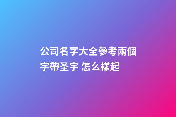 公司名字大全參考兩個字帶圣字 怎么樣起-第1張-公司起名-玄機派
